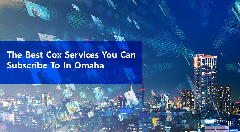 The Best Cox Services You Can Subscribe To In Omaha